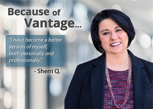 Because of Vantage "I have become a better version of myself, both personally and professionally." - Sherri Q.